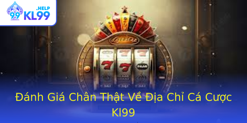 Đánh Giá Chân Thật Về Địa Chỉ Cá Cược Kl99