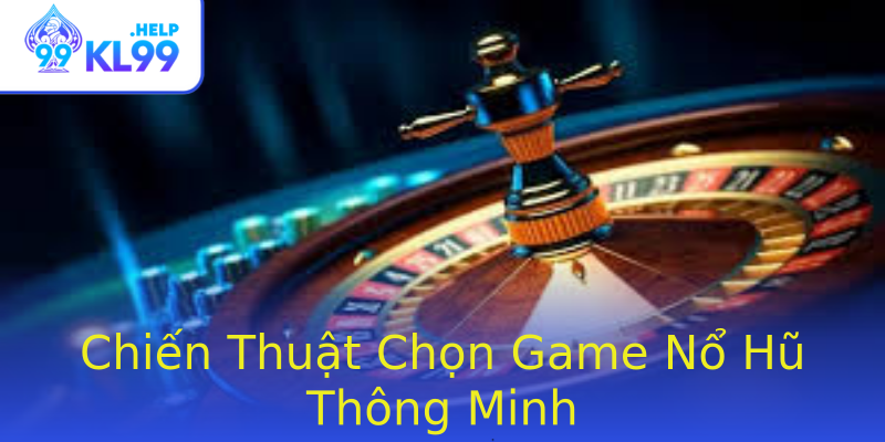 Chiến Thuật Chọn Game Nổ Hũ Thông Minh Chiến Thuật Chọn Game Nổ Hũ Thông Minh