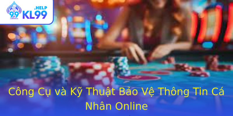 Công Cụ và Kỹ Thuật Bảo Vệ Thông Tin Cá Nhân Online Công Cụ và Kỹ Thuật Bảo Vệ Thông Tin Cá Nhân Online