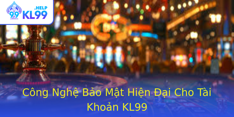 Công Nghệ Bảo Mật Hiện Đại Cho Tài Khoản KL99 Công Nghệ Bảo Mật Hiện Đại Cho Tài Khoản KL99