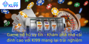Game No Hu Uy Tin Kham Pha Nha Cai Inh Cao Voi Kl99 Mang Lai Trai Nghiem Hoan Hao