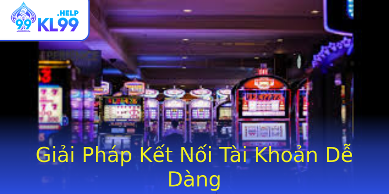 Giải Pháp Kết Nối Tài Khoản Dễ Dàng Giải Pháp Kết Nối Tài Khoản Dễ Dàng