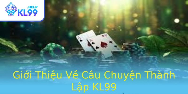Giới Thiệu Về Câu Chuyện Thành Lập KL99 Giới Thiệu Về Câu Chuyện Thành Lập KL99