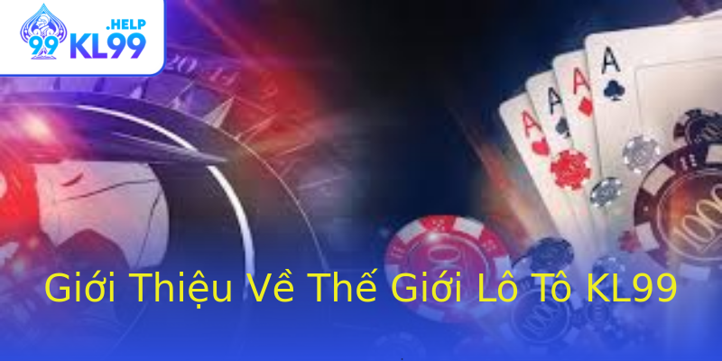 Giới Thiệu Về Thế Giới Lô Tô KL99 Giới Thiệu Về Thế Giới Lô Tô KL99