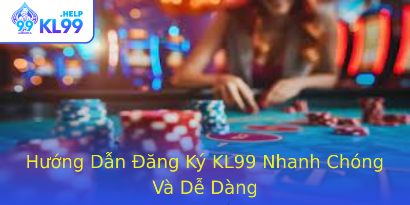 Hướng Dẫn Đăng Ký KL99 Nhanh Chóng Và Dễ Dàng Hướng Dẫn Đăng Ký KL99 Nhanh Chóng Và Dễ Dàng