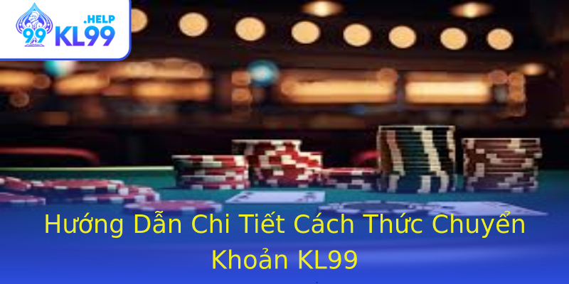 Hướng Dẫn Chi Tiết Cách Thức Chuyển Khoản KL99 Hướng Dẫn Chi Tiết Cách Thức Chuyển Khoản KL99