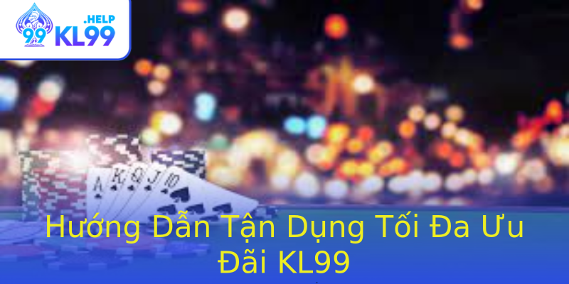 Hướng Dẫn Tận Dụng Tối Đa Ưu Đãi KL99 Hướng Dẫn Tận Dụng Tối Đa Ưu Đãi KL99