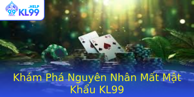 Khám Phá Nguyên Nhân Mất Mật Khẩu KL99 Khám Phá Nguyên Nhân Mất Mật Khẩu KL99