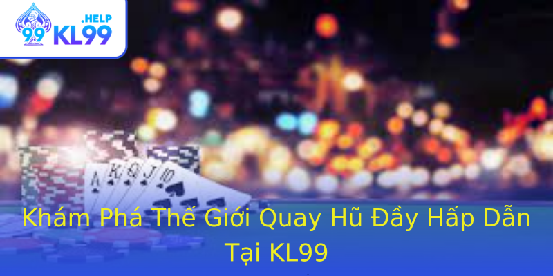 Khám Phá Thế Giới Quay Hũ Đầy Hấp Dẫn Tại KL99 Khám Phá Thế Giới Quay Hũ Đầy Hấp Dẫn Tại KL99
