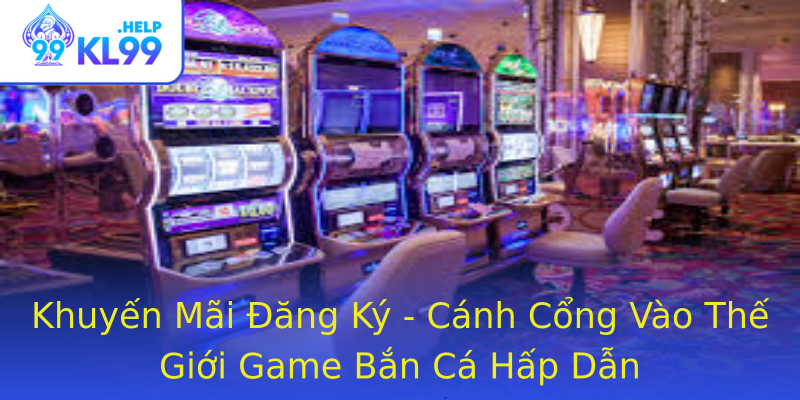 Khuyến Mãi Đăng Ký - Cánh Cổng Vào Thế Giới Game Bắn Cá Hấp Dẫn Khuyến Mãi Đăng Ký - Cánh Cổng Vào Thế Giới Game Bắn Cá Hấp Dẫn