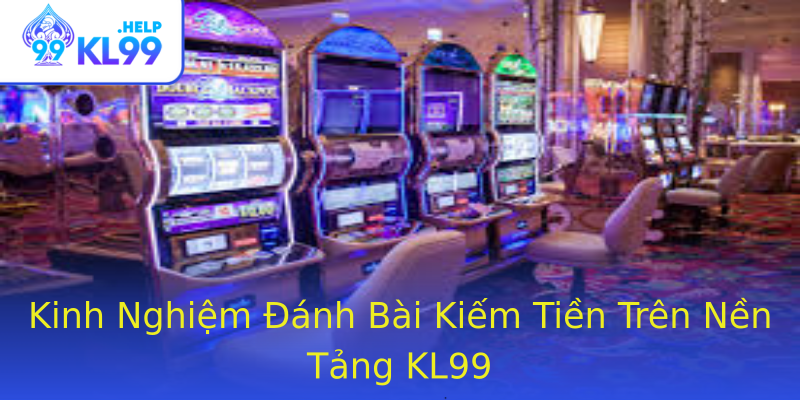 Kinh Nghiệm Đánh Bài Kiếm Tiền Trên Nền Tảng KL99 Kinh Nghiệm Đánh Bài Kiếm Tiền Trên Nền Tảng KL99