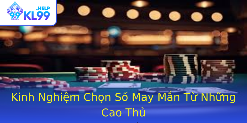 Kinh Nghiệm Chọn Số May Mắn Từ Những Cao Thủ Kinh Nghiệm Chọn Số May Mắn Từ Những Cao Thủ