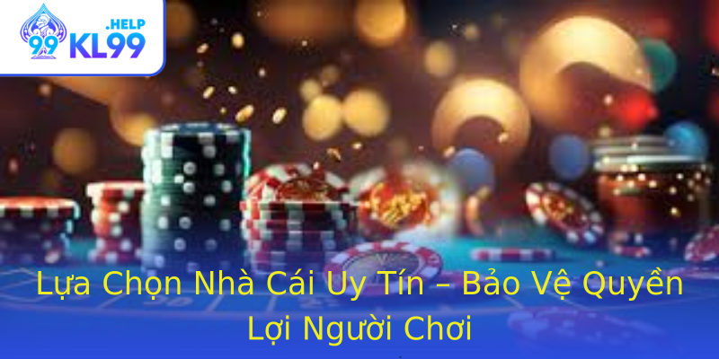 Lựa Chọn Nhà Cái Uy Tín – Bảo Vệ Quyền Lợi Người Chơi Lựa Chọn Nhà Cái Uy Tín – Bảo Vệ Quyền Lợi Người Chơi