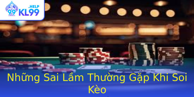 Những Sai Lầm Thường Gặp Khi Soi Kèo Những Sai Lầm Thường Gặp Khi Soi Kèo