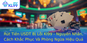 Rut Tien Usdt Bi Loi Kl99 Nguyen Nhan Cach Khac Phuc Va Phong Ngua Hieu Qua