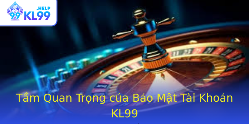 Tầm Quan Trọng của Bảo Mật Tài Khoản KL99 Tầm Quan Trọng của Bảo Mật Tài Khoản KL99