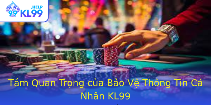 Tầm Quan Trọng của Bảo Vệ Thông Tin Cá Nhân KL99 Tầm Quan Trọng của Bảo Vệ Thông Tin Cá Nhân KL99