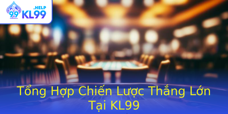 Tổng Hợp Chiến Lược Thắng Lớn Tại KL99 Tổng Hợp Chiến Lược Thắng Lớn Tại KL99