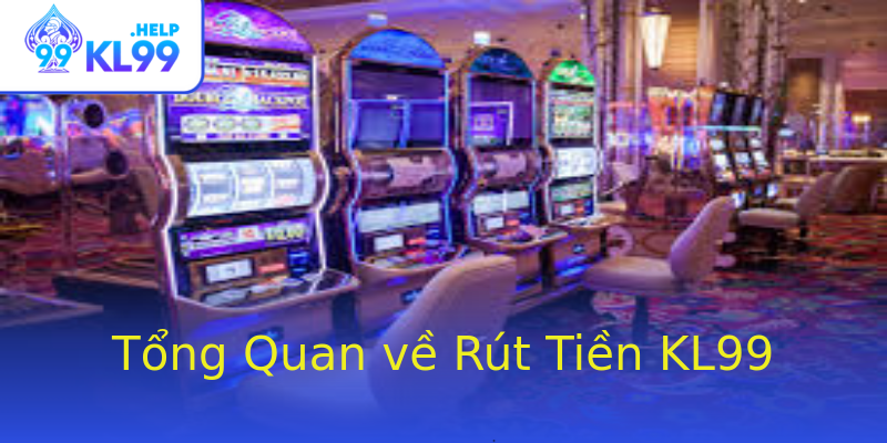 Tổng Quan về Rút Tiền KL99 Tổng Quan về Rút Tiền KL99