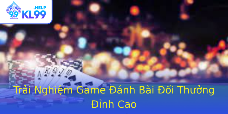 Trải Nghiệm Game Đánh Bài Đổi Thưởng Đỉnh Cao Trải Nghiệm Game Đánh Bài Đổi Thưởng Đỉnh Cao